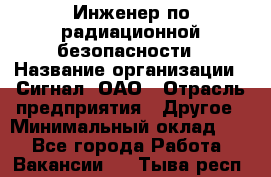 Инженер по радиационной безопасности › Название организации ­ Сигнал, ОАО › Отрасль предприятия ­ Другое › Минимальный оклад ­ 1 - Все города Работа » Вакансии   . Тыва респ.